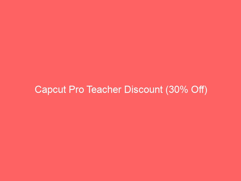 Capcut Pro Teacher Discount (30% Off)